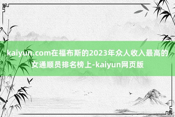 kaiyun.com在福布斯的2023年众人收入最高的女通顺员排名榜上-kaiyun网页版