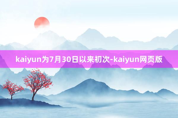 kaiyun为7月30日以来初次-kaiyun网页版