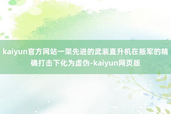 kaiyun官方网站一架先进的武装直升机在叛军的精确打击下化为虚伪-kaiyun网页版