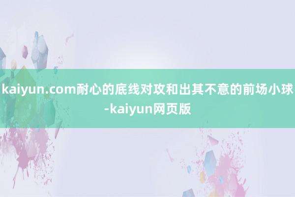 kaiyun.com耐心的底线对攻和出其不意的前场小球-kaiyun网页版