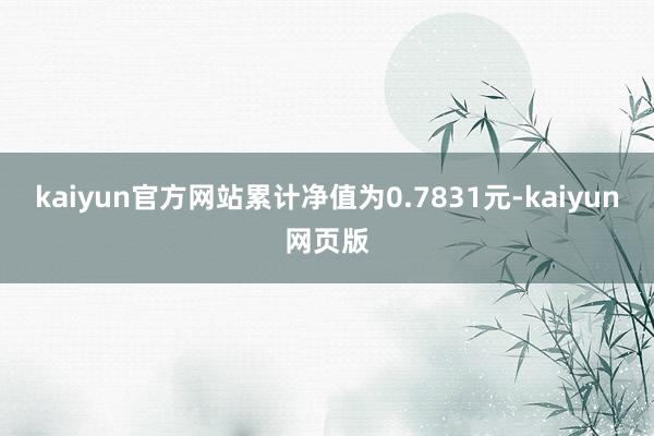 kaiyun官方网站累计净值为0.7831元-kaiyun网页版