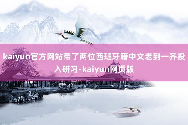 kaiyun官方网站带了两位西班牙籍中文老到一齐投入研习-kaiyun网页版