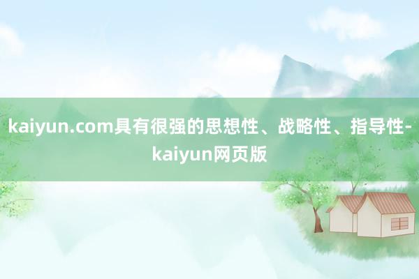 kaiyun.com具有很强的思想性、战略性、指导性-kaiyun网页版