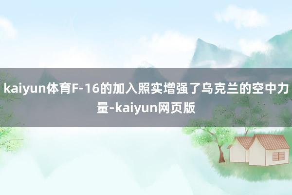 kaiyun体育F-16的加入照实增强了乌克兰的空中力量-kaiyun网页版