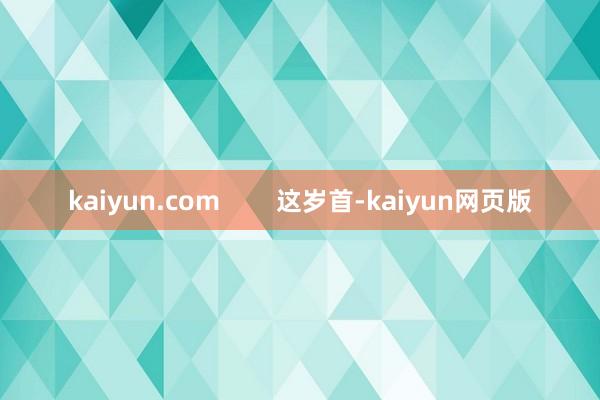 kaiyun.com        这岁首-kaiyun网页版