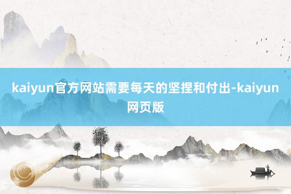 kaiyun官方网站需要每天的坚捏和付出-kaiyun网页版