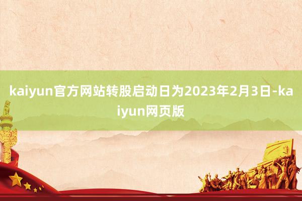 kaiyun官方网站转股启动日为2023年2月3日-kaiyun网页版