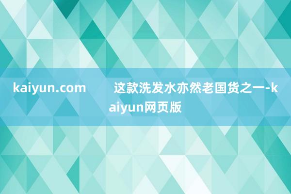 kaiyun.com        这款洗发水亦然老国货之一-kaiyun网页版