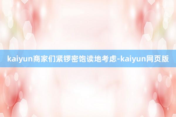 kaiyun商家们紧锣密饱读地考虑-kaiyun网页版