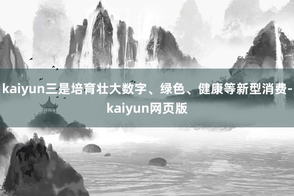 kaiyun三是培育壮大数字、绿色、健康等新型消费-kaiyun网页版