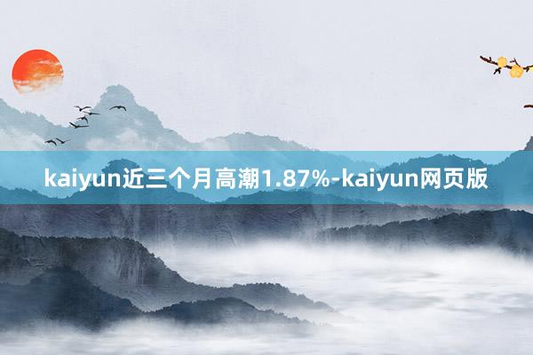 kaiyun近三个月高潮1.87%-kaiyun网页版