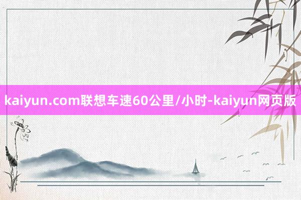 kaiyun.com联想车速60公里/小时-kaiyun网页版