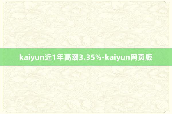 kaiyun近1年高潮3.35%-kaiyun网页版