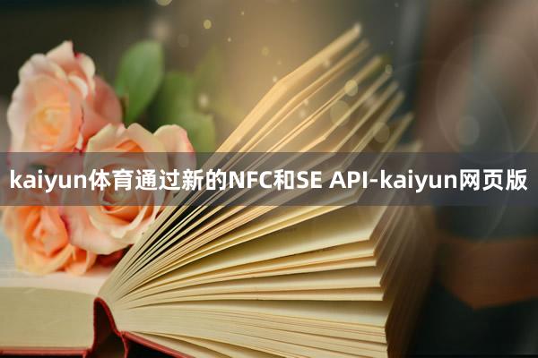 kaiyun体育通过新的NFC和SE API-kaiyun网页版