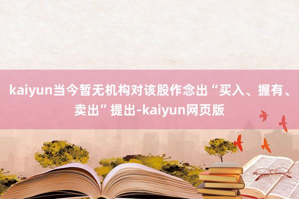 kaiyun当今暂无机构对该股作念出“买入、握有、卖出”提出-kaiyun网页版