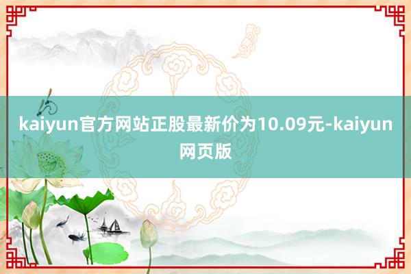 kaiyun官方网站正股最新价为10.09元-kaiyun网页版