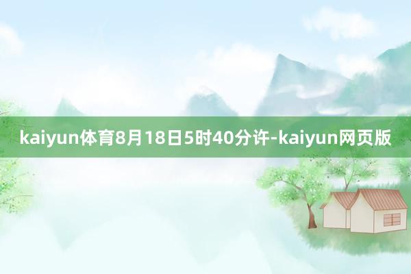 kaiyun体育8月18日5时40分许-kaiyun网页版