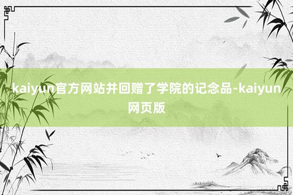 kaiyun官方网站并回赠了学院的记念品-kaiyun网页版