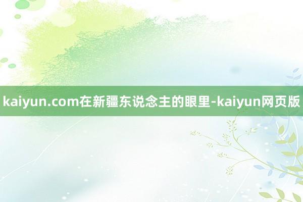 kaiyun.com在新疆东说念主的眼里-kaiyun网页版