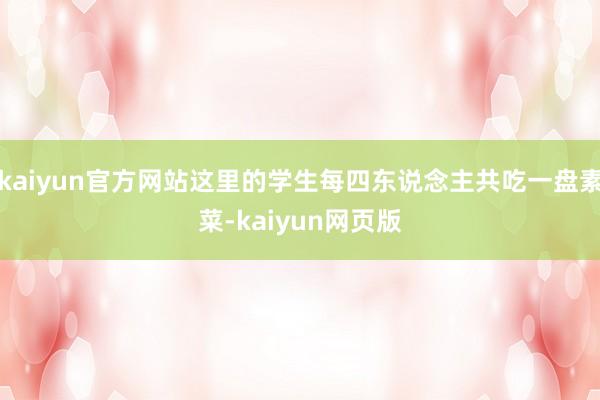 kaiyun官方网站这里的学生每四东说念主共吃一盘素菜-kaiyun网页版