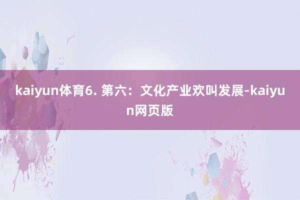 kaiyun体育6. 第六：文化产业欢叫发展-kaiyun网页版