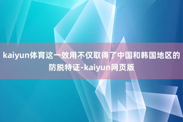 kaiyun体育这一效用不仅取得了中国和韩国地区的防脱特证-kaiyun网页版