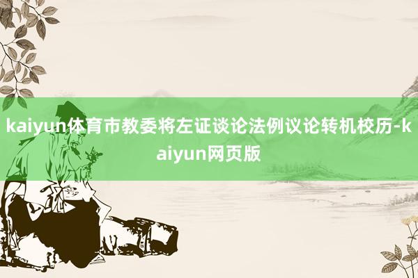 kaiyun体育市教委将左证谈论法例议论转机校历-kaiyun网页版