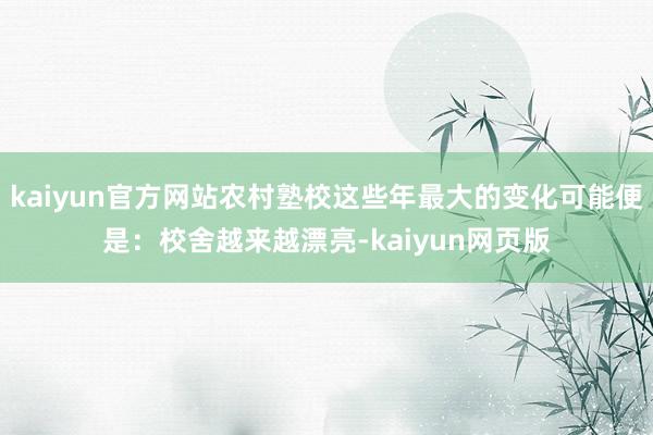 kaiyun官方网站农村塾校这些年最大的变化可能便是：校舍越来越漂亮-kaiyun网页版