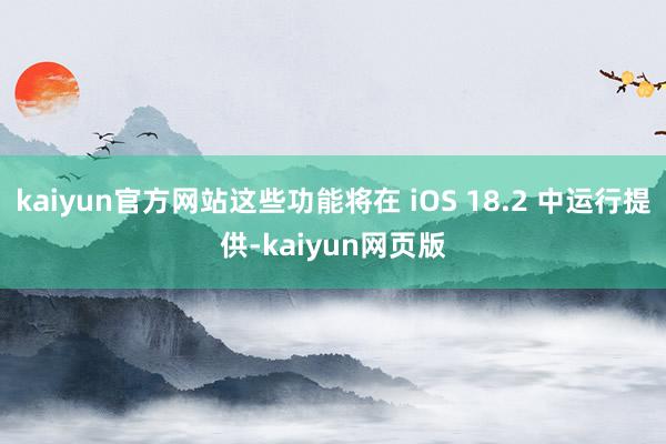 kaiyun官方网站这些功能将在 iOS 18.2 中运行提供-kaiyun网页版