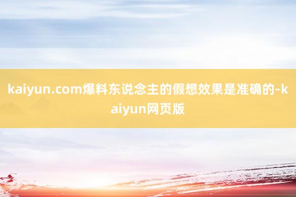 kaiyun.com爆料东说念主的假想效果是准确的-kaiyun网页版