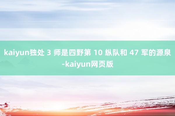 kaiyun独处 3 师是四野第 10 纵队和 47 军的源泉-kaiyun网页版