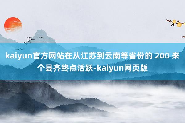 kaiyun官方网站在从江苏到云南等省份的 200 来个县齐终点活跃-kaiyun网页版