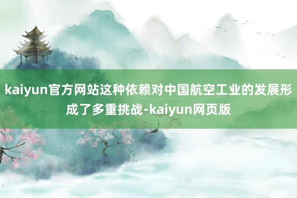 kaiyun官方网站这种依赖对中国航空工业的发展形成了多重挑战-kaiyun网页版