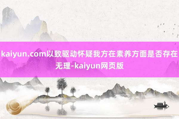 kaiyun.com以致驱动怀疑我方在素养方面是否存在无理-kaiyun网页版