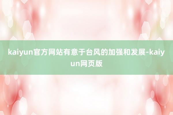 kaiyun官方网站有意于台风的加强和发展-kaiyun网页版