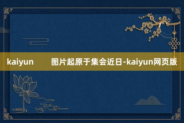 kaiyun        图片起原于集会近日-kaiyun网页版