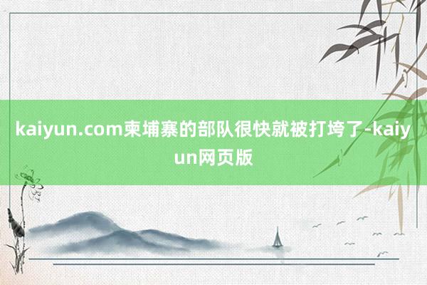 kaiyun.com柬埔寨的部队很快就被打垮了-kaiyun网页版