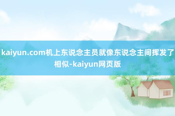 kaiyun.com机上东说念主员就像东说念主间挥发了相似-kaiyun网页版