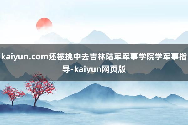 kaiyun.com还被挑中去吉林陆军军事学院学军事指导-kaiyun网页版