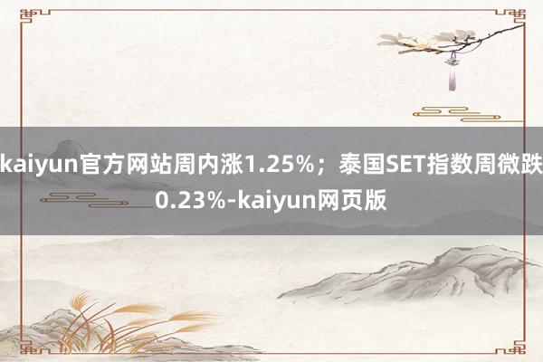 kaiyun官方网站周内涨1.25%；泰国SET指数周微跌0.23%-kaiyun网页版