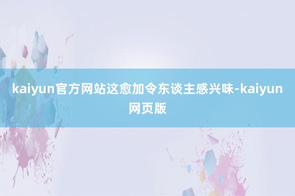 kaiyun官方网站这愈加令东谈主感兴味-kaiyun网页版