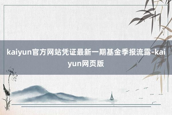 kaiyun官方网站凭证最新一期基金季报流露-kaiyun网页版