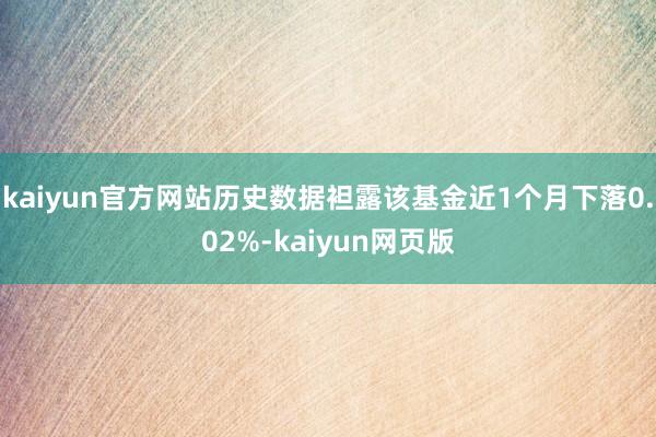 kaiyun官方网站历史数据袒露该基金近1个月下落0.02%-kaiyun网页版