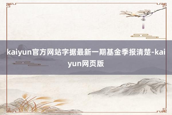 kaiyun官方网站字据最新一期基金季报清楚-kaiyun网页版