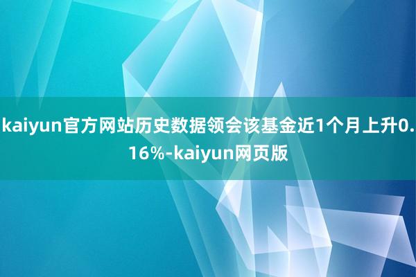 kaiyun官方网站历史数据领会该基金近1个月上升0.16%-kaiyun网页版