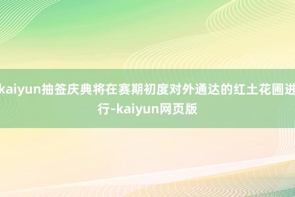 kaiyun抽签庆典将在赛期初度对外通达的红土花圃进行-kaiyun网页版