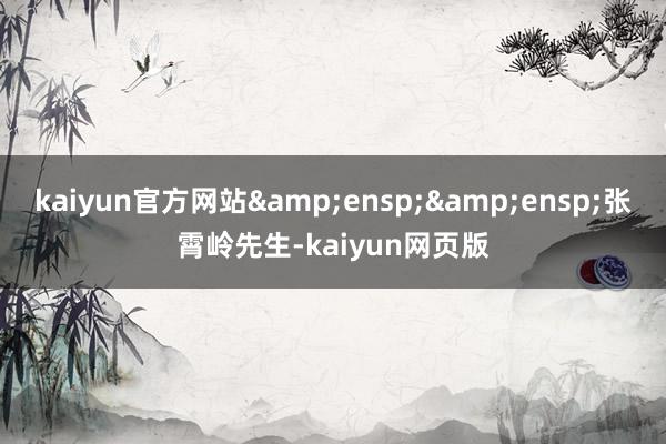 kaiyun官方网站&ensp;&ensp;张霄岭先生-kaiyun网页版