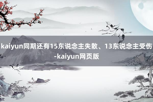 kaiyun同期还有15东说念主失散、13东说念主受伤-kaiyun网页版