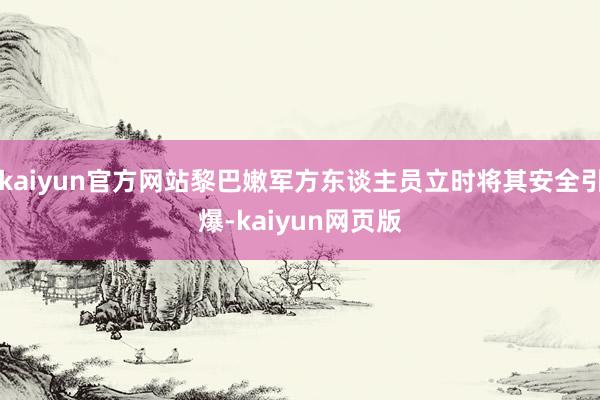 kaiyun官方网站黎巴嫩军方东谈主员立时将其安全引爆-kaiyun网页版