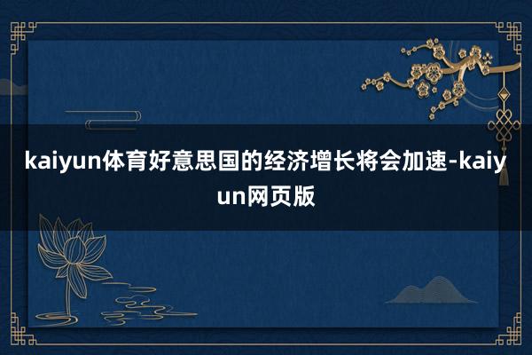 kaiyun体育好意思国的经济增长将会加速-kaiyun网页版